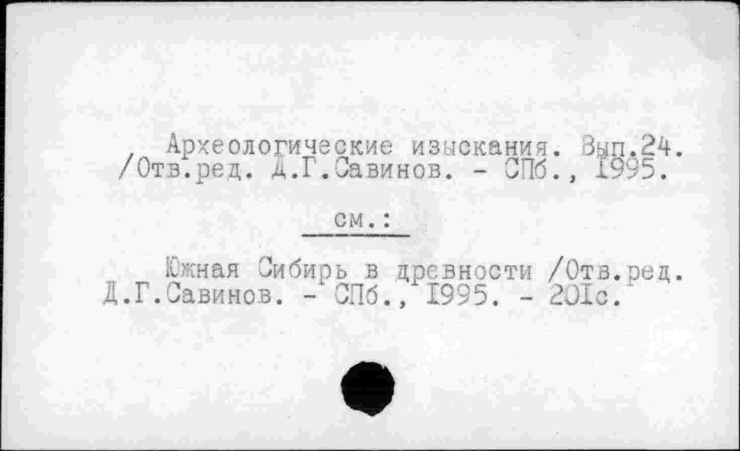 ﻿, Археологические изыскания. Вып.24. /Отв.ред. д.Г.Савинов. - СПб., 1995.
см. :
Южная Сибирь в древности /Отв.ред. Д.Г.Савинов. - СПб., 1995. - 201с.